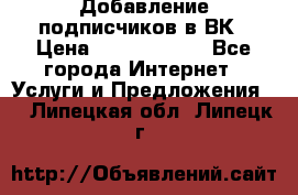 Добавление подписчиков в ВК › Цена ­ 5000-10000 - Все города Интернет » Услуги и Предложения   . Липецкая обл.,Липецк г.